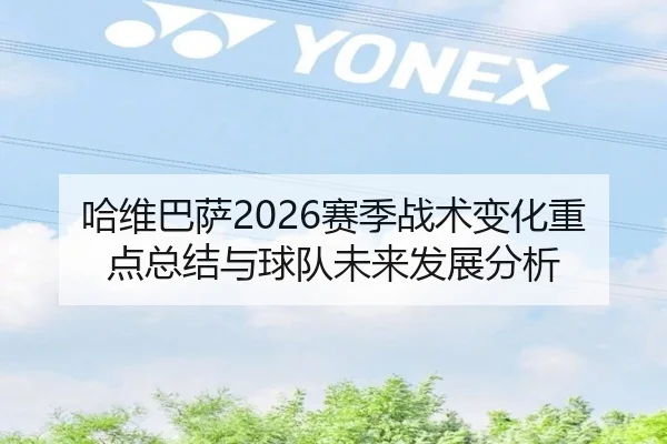 哈维巴萨2026赛季战术变化重点总结与球队未来发展分析